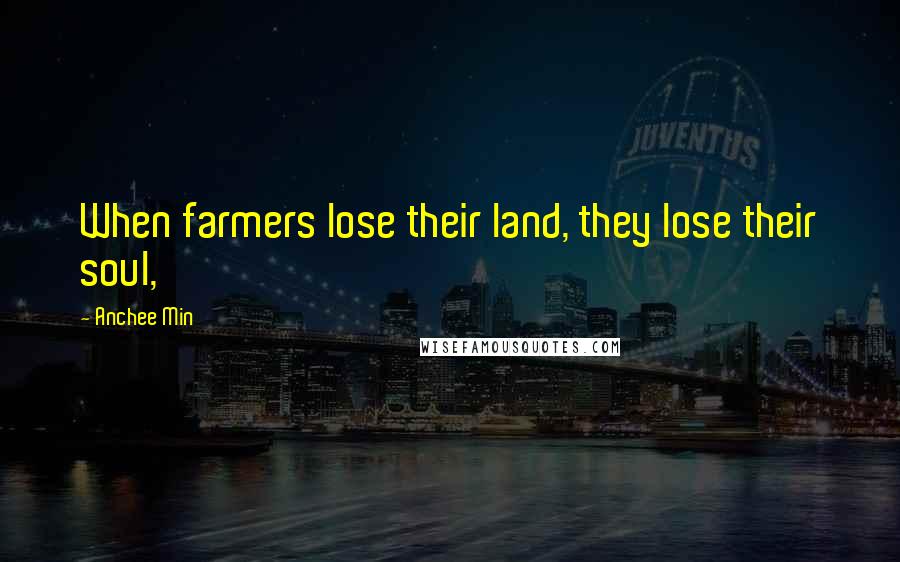 Anchee Min Quotes: When farmers lose their land, they lose their soul,