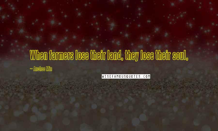 Anchee Min Quotes: When farmers lose their land, they lose their soul,