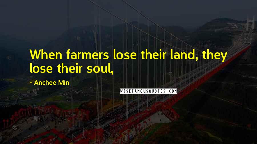 Anchee Min Quotes: When farmers lose their land, they lose their soul,