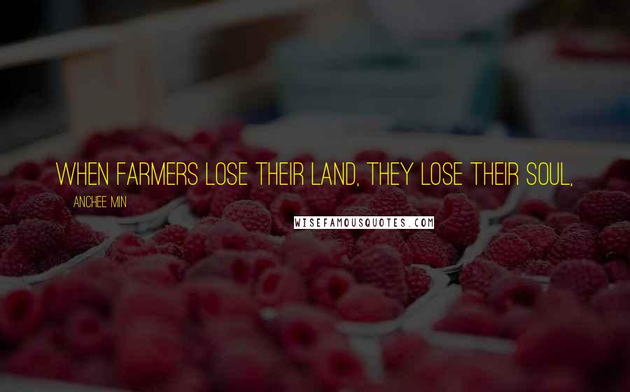 Anchee Min Quotes: When farmers lose their land, they lose their soul,