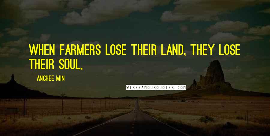 Anchee Min Quotes: When farmers lose their land, they lose their soul,