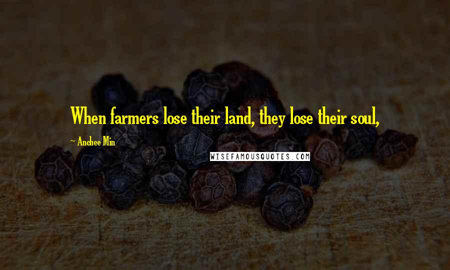 Anchee Min Quotes: When farmers lose their land, they lose their soul,