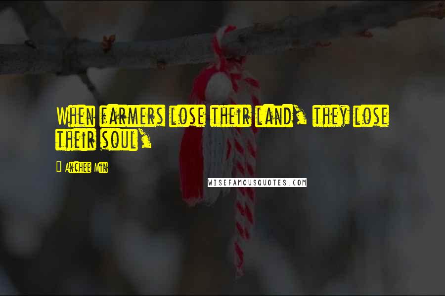 Anchee Min Quotes: When farmers lose their land, they lose their soul,