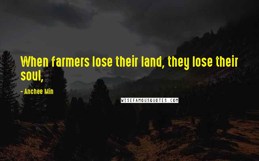 Anchee Min Quotes: When farmers lose their land, they lose their soul,