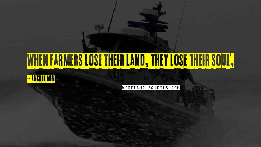 Anchee Min Quotes: When farmers lose their land, they lose their soul,