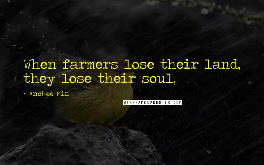 Anchee Min Quotes: When farmers lose their land, they lose their soul,