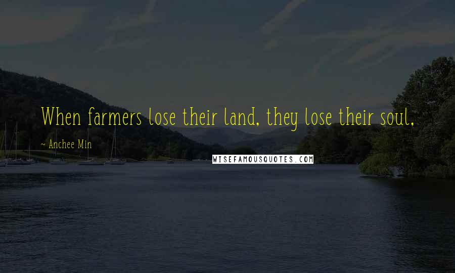 Anchee Min Quotes: When farmers lose their land, they lose their soul,