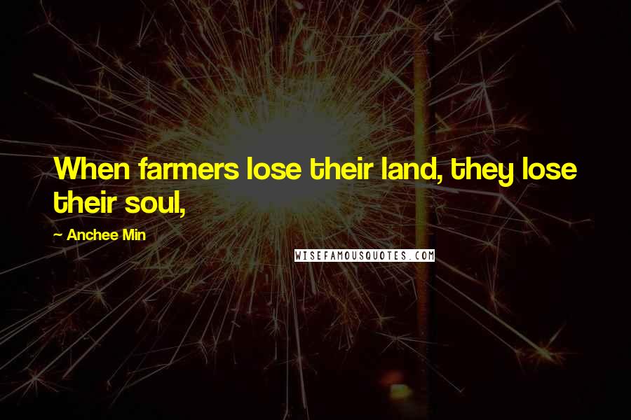 Anchee Min Quotes: When farmers lose their land, they lose their soul,