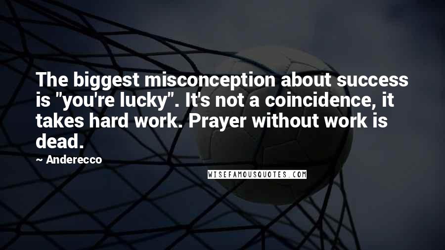 Anderecco Quotes: The biggest misconception about success is "you're lucky". It's not a coincidence, it takes hard work. Prayer without work is dead.