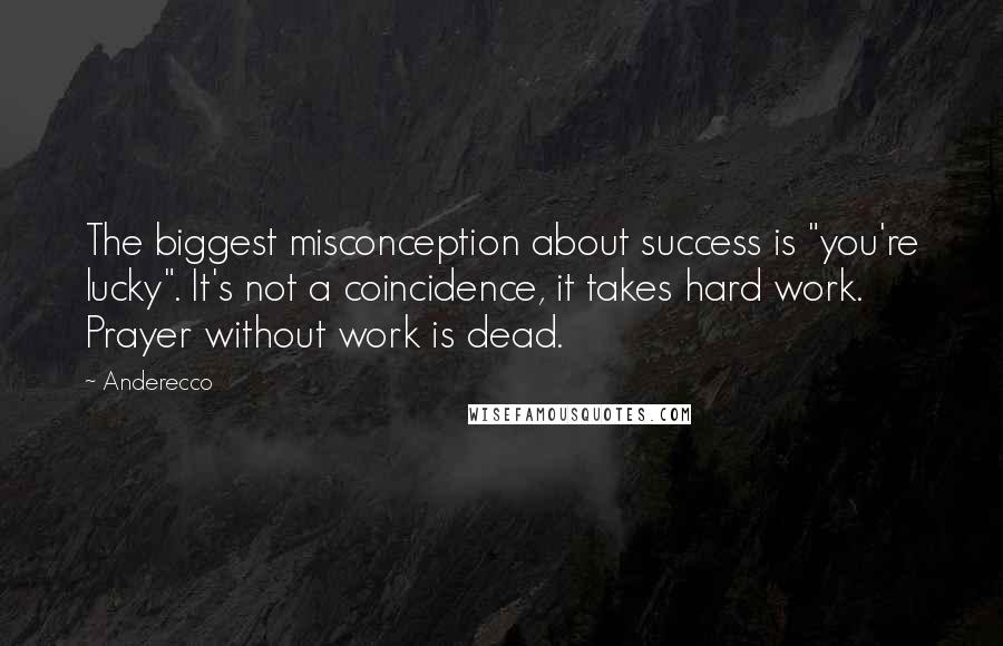 Anderecco Quotes: The biggest misconception about success is "you're lucky". It's not a coincidence, it takes hard work. Prayer without work is dead.