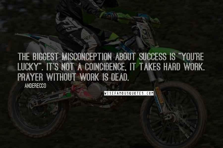 Anderecco Quotes: The biggest misconception about success is "you're lucky". It's not a coincidence, it takes hard work. Prayer without work is dead.