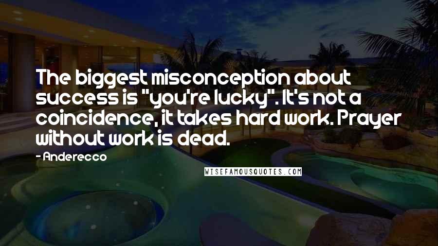 Anderecco Quotes: The biggest misconception about success is "you're lucky". It's not a coincidence, it takes hard work. Prayer without work is dead.