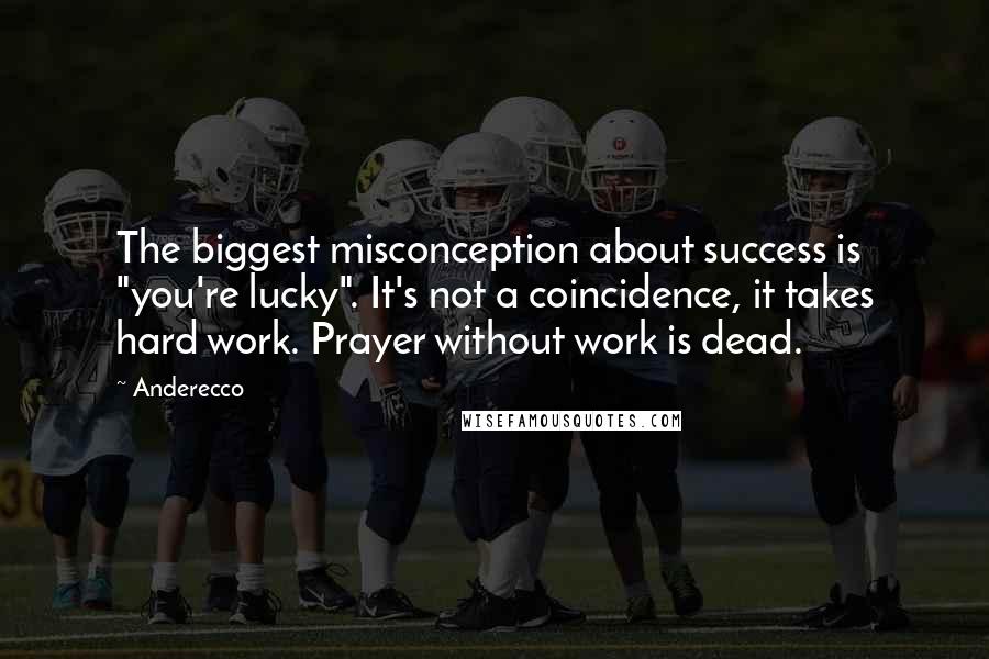 Anderecco Quotes: The biggest misconception about success is "you're lucky". It's not a coincidence, it takes hard work. Prayer without work is dead.