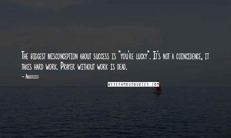 Anderecco Quotes: The biggest misconception about success is "you're lucky". It's not a coincidence, it takes hard work. Prayer without work is dead.