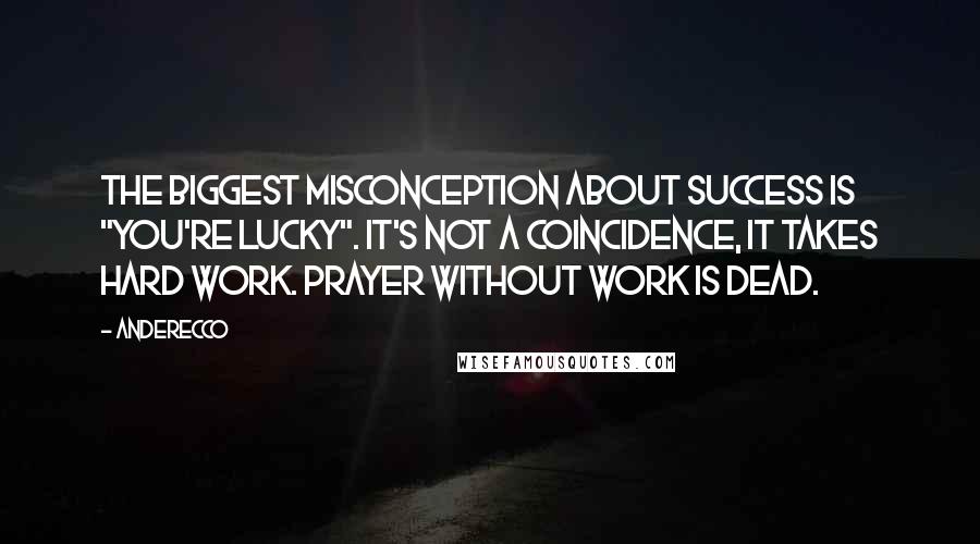 Anderecco Quotes: The biggest misconception about success is "you're lucky". It's not a coincidence, it takes hard work. Prayer without work is dead.