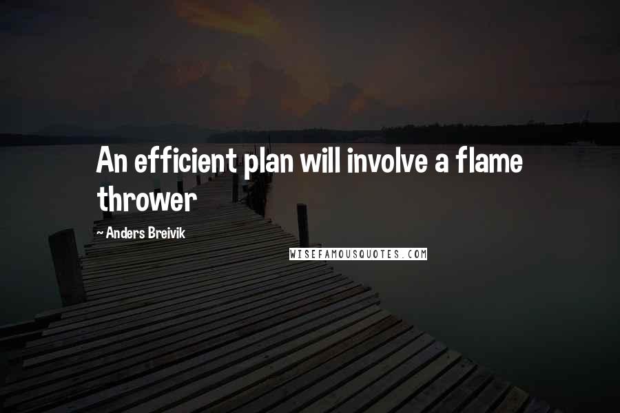 Anders Breivik Quotes: An efficient plan will involve a flame thrower