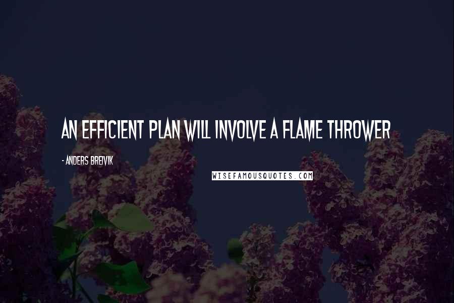 Anders Breivik Quotes: An efficient plan will involve a flame thrower