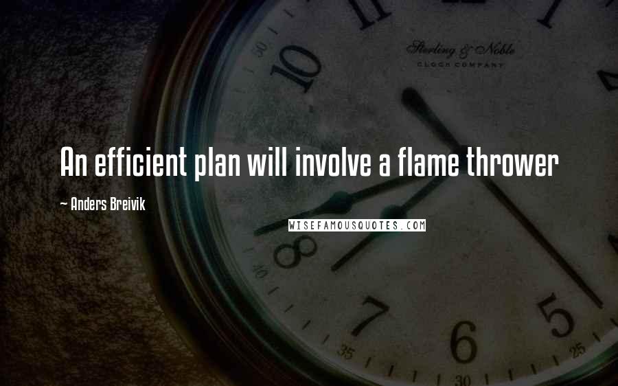 Anders Breivik Quotes: An efficient plan will involve a flame thrower