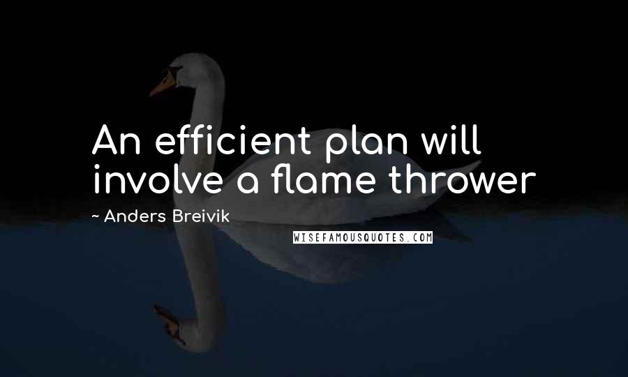 Anders Breivik Quotes: An efficient plan will involve a flame thrower