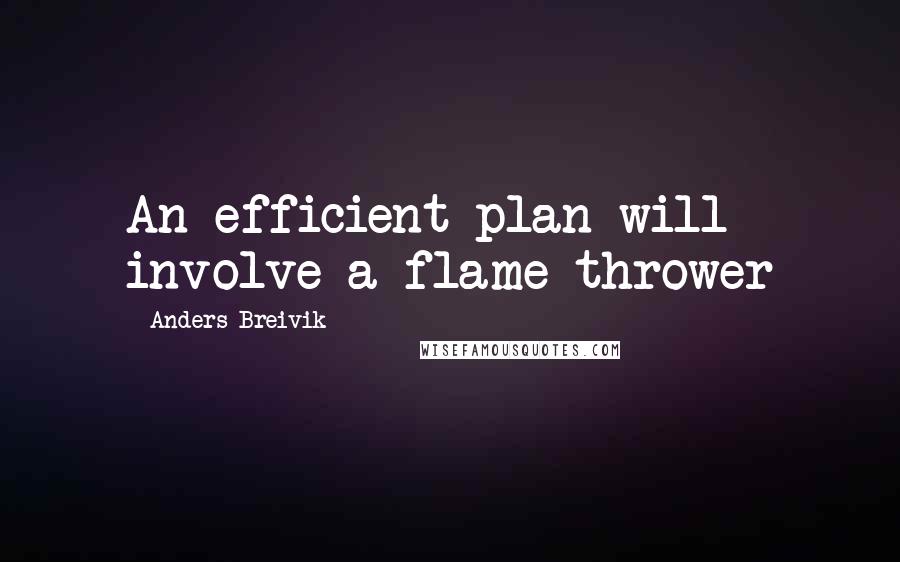 Anders Breivik Quotes: An efficient plan will involve a flame thrower