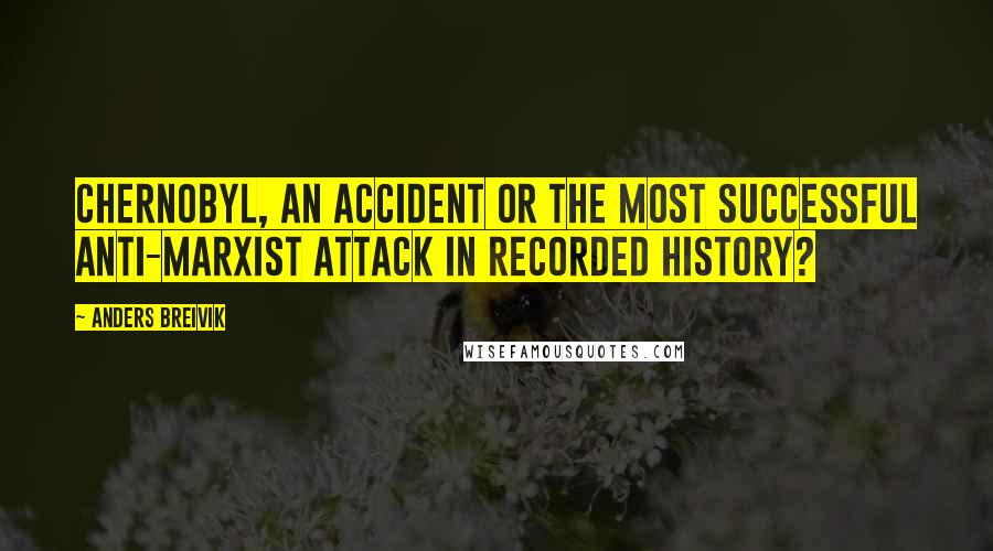 Anders Breivik Quotes: Chernobyl, an accident or the most successful anti-Marxist attack in recorded history?