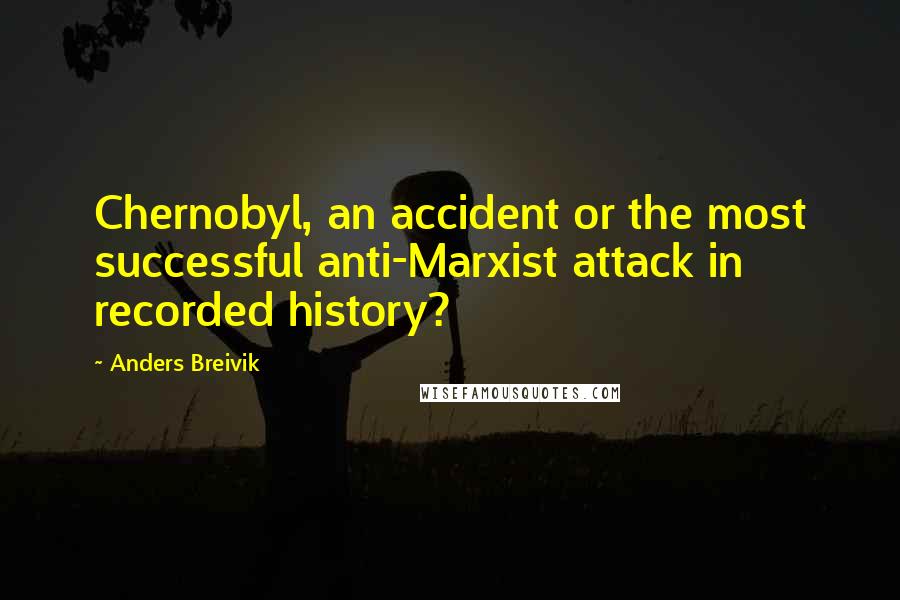 Anders Breivik Quotes: Chernobyl, an accident or the most successful anti-Marxist attack in recorded history?