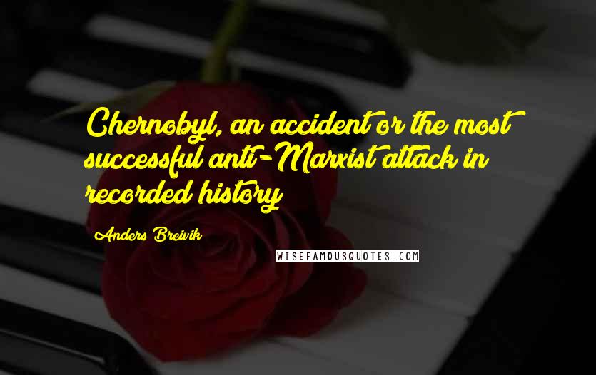 Anders Breivik Quotes: Chernobyl, an accident or the most successful anti-Marxist attack in recorded history?