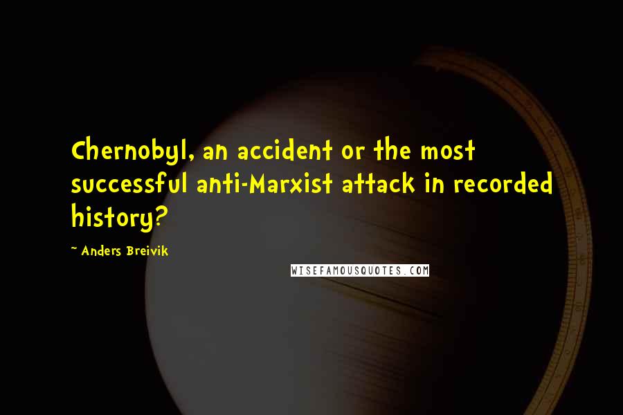 Anders Breivik Quotes: Chernobyl, an accident or the most successful anti-Marxist attack in recorded history?