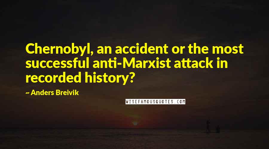 Anders Breivik Quotes: Chernobyl, an accident or the most successful anti-Marxist attack in recorded history?