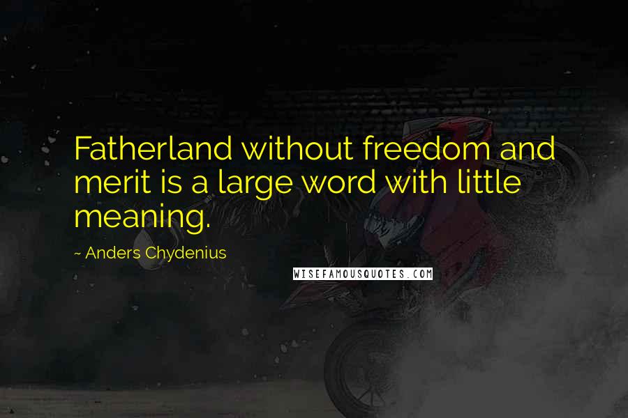 Anders Chydenius Quotes: Fatherland without freedom and merit is a large word with little meaning.