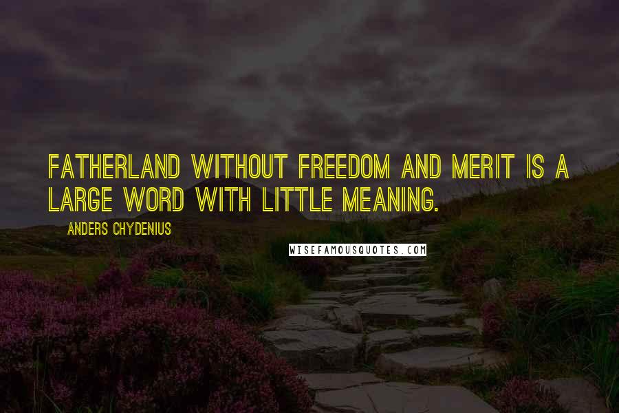 Anders Chydenius Quotes: Fatherland without freedom and merit is a large word with little meaning.