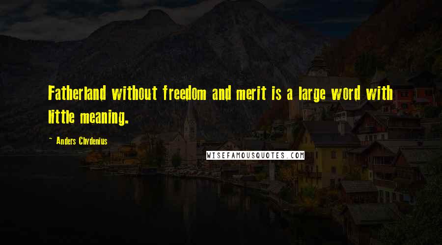 Anders Chydenius Quotes: Fatherland without freedom and merit is a large word with little meaning.