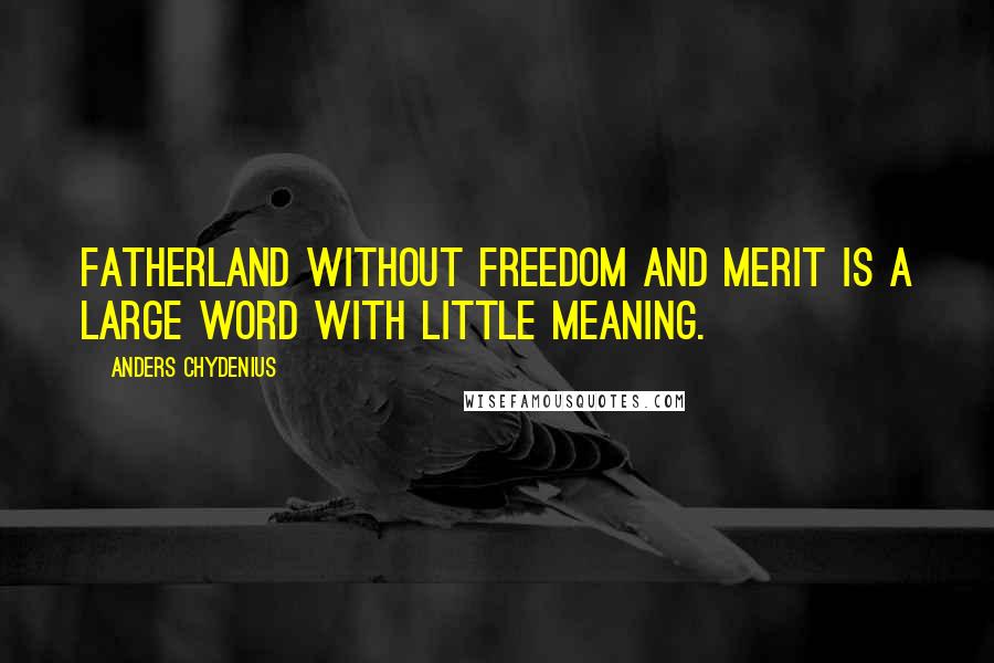 Anders Chydenius Quotes: Fatherland without freedom and merit is a large word with little meaning.