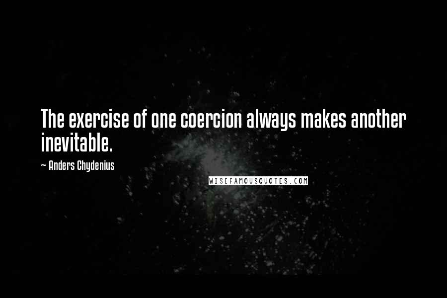 Anders Chydenius Quotes: The exercise of one coercion always makes another inevitable.