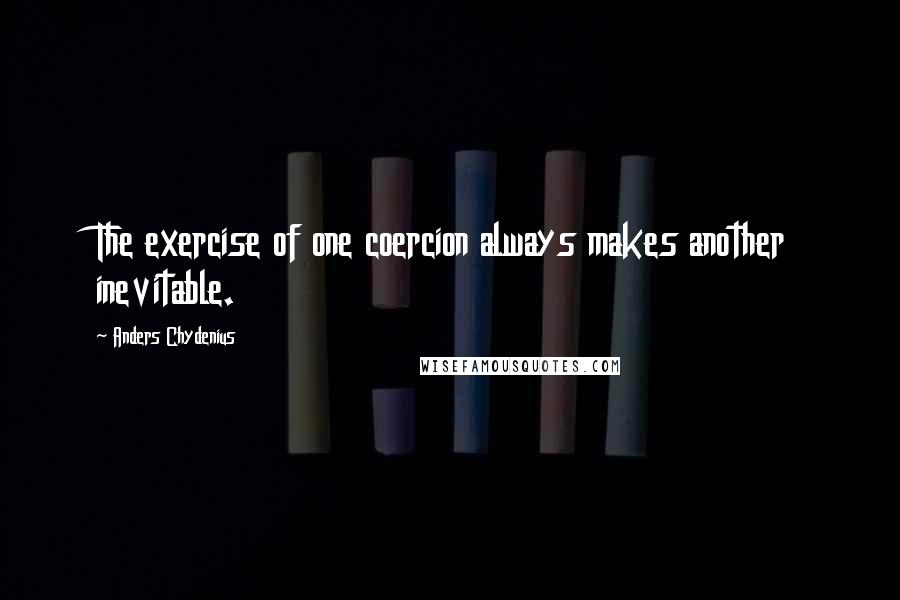 Anders Chydenius Quotes: The exercise of one coercion always makes another inevitable.