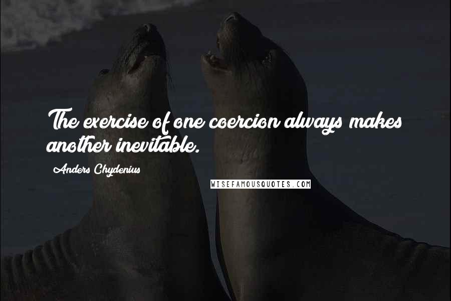 Anders Chydenius Quotes: The exercise of one coercion always makes another inevitable.