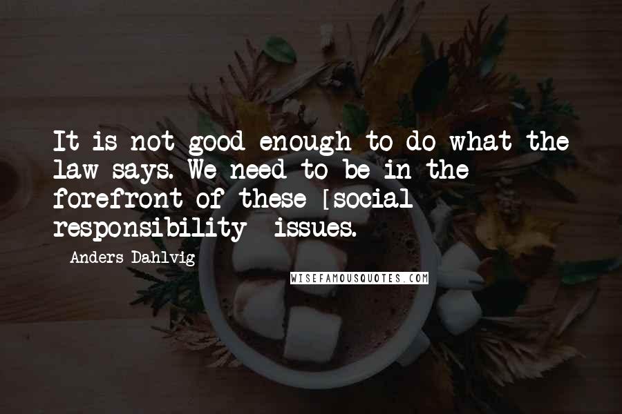 Anders Dahlvig Quotes: It is not good enough to do what the law says. We need to be in the forefront of these [social responsibility] issues.
