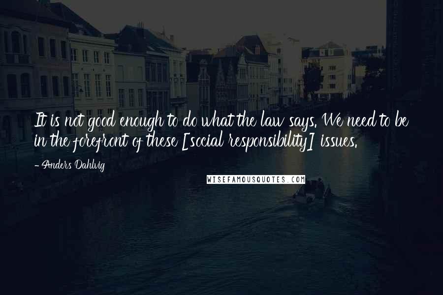 Anders Dahlvig Quotes: It is not good enough to do what the law says. We need to be in the forefront of these [social responsibility] issues.