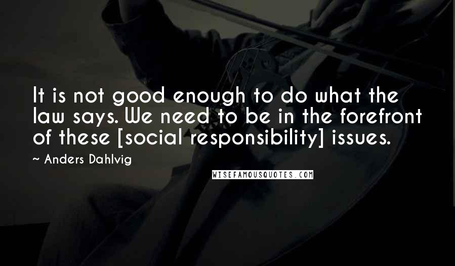 Anders Dahlvig Quotes: It is not good enough to do what the law says. We need to be in the forefront of these [social responsibility] issues.