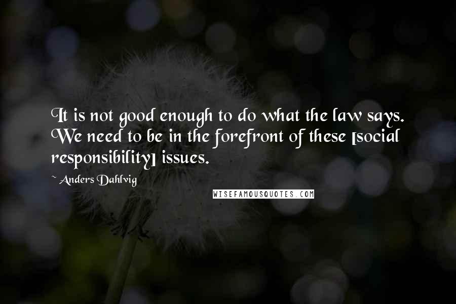 Anders Dahlvig Quotes: It is not good enough to do what the law says. We need to be in the forefront of these [social responsibility] issues.