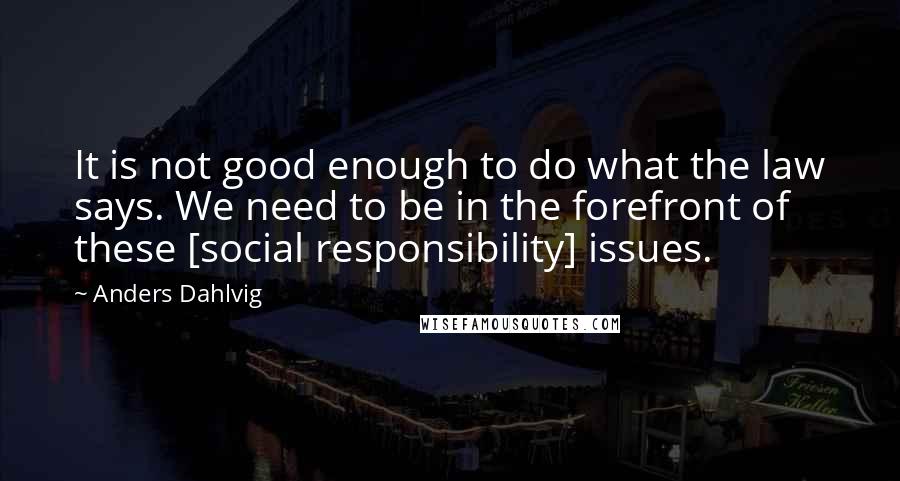 Anders Dahlvig Quotes: It is not good enough to do what the law says. We need to be in the forefront of these [social responsibility] issues.