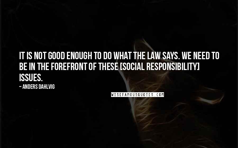 Anders Dahlvig Quotes: It is not good enough to do what the law says. We need to be in the forefront of these [social responsibility] issues.