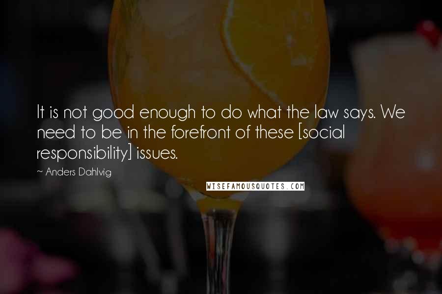 Anders Dahlvig Quotes: It is not good enough to do what the law says. We need to be in the forefront of these [social responsibility] issues.
