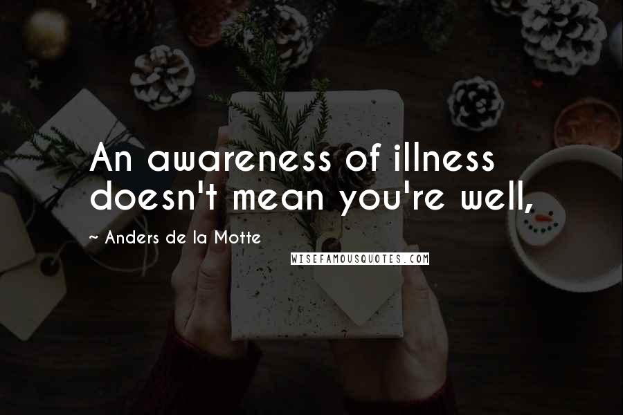 Anders De La Motte Quotes: An awareness of illness doesn't mean you're well,
