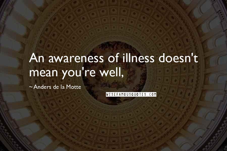 Anders De La Motte Quotes: An awareness of illness doesn't mean you're well,