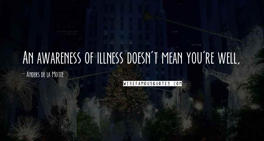 Anders De La Motte Quotes: An awareness of illness doesn't mean you're well,