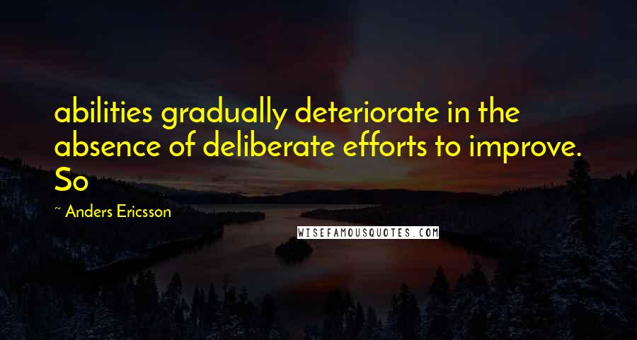 Anders Ericsson Quotes: abilities gradually deteriorate in the absence of deliberate efforts to improve. So