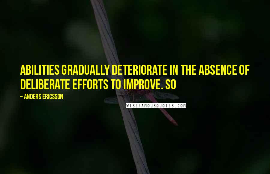 Anders Ericsson Quotes: abilities gradually deteriorate in the absence of deliberate efforts to improve. So