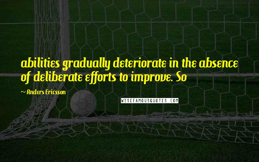 Anders Ericsson Quotes: abilities gradually deteriorate in the absence of deliberate efforts to improve. So