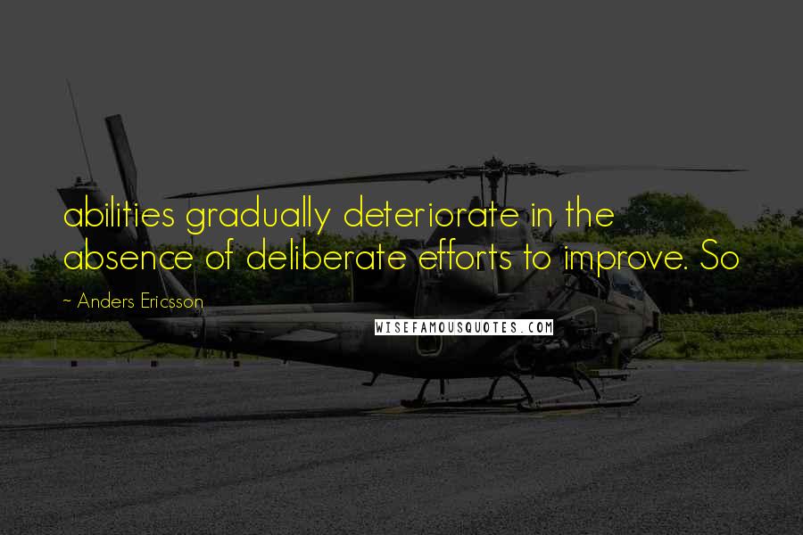 Anders Ericsson Quotes: abilities gradually deteriorate in the absence of deliberate efforts to improve. So